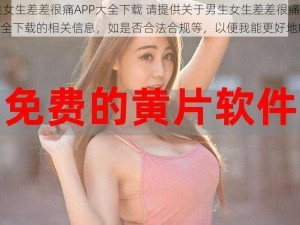 男生女生差差很痛APP大全下载 请提供关于男生女生差差很痛 APP 大全下载的相关信息，如是否合法合规等，以便我能更好地解答