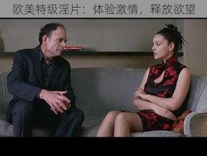 欧美特级淫片：体验激情，释放欲望