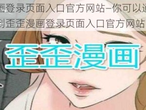 歪歪漫画登录页面入口官方网站—你可以通过何种方式找到歪歪漫画登录页面入口官方网站呢？