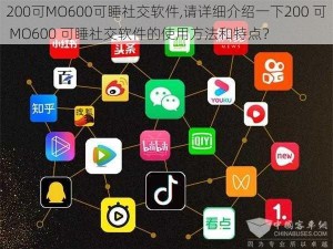 200可MO600可睡社交软件,请详细介绍一下200 可 MO600 可睡社交软件的使用方法和特点？