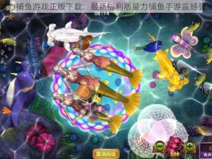 星力捕鱼游戏正版下载：最新福利版星力捕鱼手游震撼登场