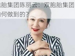 双胞胎集团陈丽云：双胞胎集团的她是如何做到的？