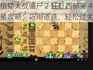 《植物大战僵尸 2 狂野西部第 4 关二星攻略：巧用道具，轻松过关》