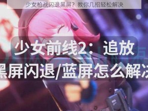 少女枪战闪退黑屏？教你几招轻松解决