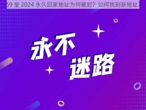 69 堂 2024 永久回家地址为何被封？如何找到新地址？