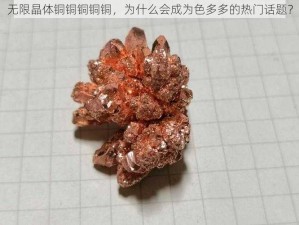 无限晶体铜铜铜铜铜，为什么会成为色多多的热门话题？