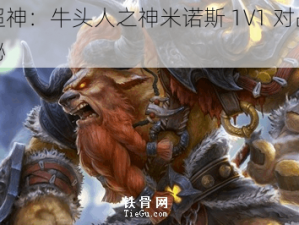 全民超神：牛头人之神米诺斯 1V1 对战技巧大揭秘