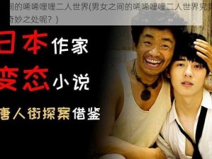 男女之间的唏唏哩哩二人世界(男女之间的唏唏哩哩二人世界究竟有着怎样的奇妙之处呢？)