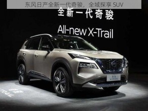 东风日产全新一代奇骏，全域探享 SUV