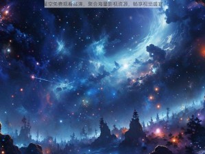 星空免费观看高清，聚合海量影视资源，畅享视觉盛宴