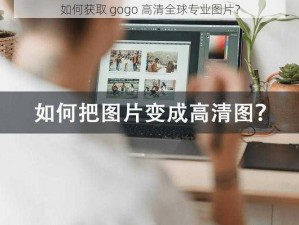 如何获取 gogo 高清全球专业图片？