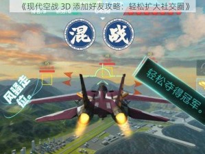 《现代空战 3D 添加好友攻略：轻松扩大社交圈》