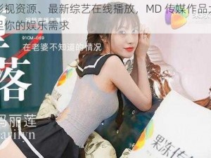 热门影视资源、最新综艺在线播放，MD 传媒作品大全网站满足你的娱乐需求