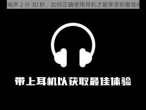 女声喘声 2 分 30 秒，如何正确使用耳机才能享受到最佳体验？