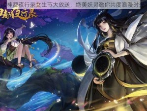 《神都夜行录女生节大放送，绝美妖灵邀你共度浪漫时光》