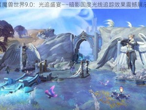 《魔兽世界9.0：光追盛宴——暗影国度光线追踪效果震撼展示》