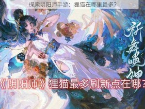 探索阴阳师手游：狸猫在哪里最多？