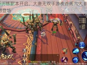 全新历练副本开启，大唐无双手游夜香阁六大 BOSS 震撼登场