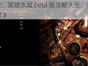 《崛起 2：黑暗水域 beta 版攻略大全，教你称霸游戏世界》