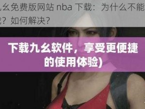 九幺免费版网站 nba 下载：为什么不能下载？如何解决？