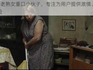 国产 70 老熟女重口小伙子，专注为用户提供激情、刺激的观影体验