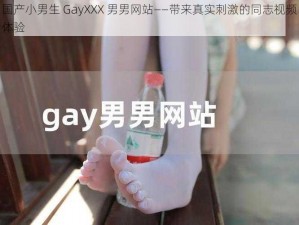 国产小男生 GayXXX 男男网站——带来真实刺激的同志视频体验