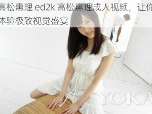 高松惠理 ed2k 高松惠理成人视频，让你体验极致视觉盛宴