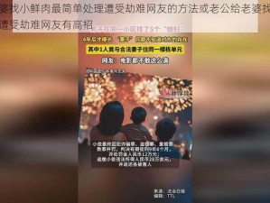 老公给老婆找小鲜肉最简单处理遭受劫难网友的方法或老公给老婆找小鲜肉最简单处理遭受劫难网友有高招