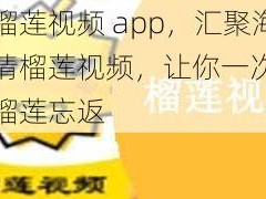 老款榴莲视频 app，汇聚海量高清榴莲视频，让你一次看个够，榴莲忘返