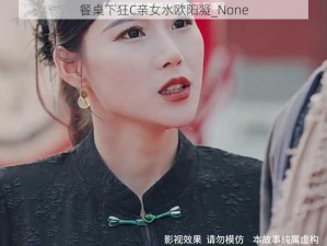 餐桌下狂C亲女水欧阳凝_None