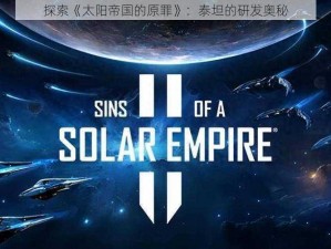 探索《太阳帝国的原罪》：泰坦的研发奥秘