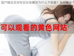 国产精品亚洲专区在线播放为什么不能看？如何解决？