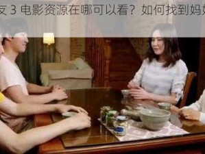 妈妈的朋友 3 电影资源在哪可以看？如何找到妈妈的朋友 3 电影？