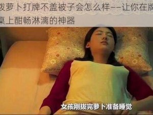 拨萝卜打牌不盖被子会怎么样——让你在牌桌上酣畅淋漓的神器