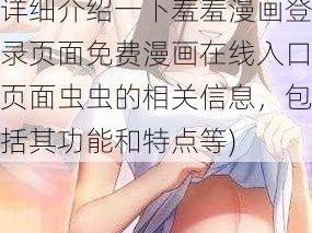 羞羞漫画登录页面免费漫画在线入口页面虫虫(请详细介绍一下羞羞漫画登录页面免费漫画在线入口页面虫虫的相关信息，包括其功能和特点等)