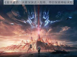 《星球重启：迷雾深渊进入指南，带你探索神秘未知》