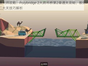 桥梁建造大师攻略：Polybridge 2大跨吊桥第2章通关攻略，教你巧妙应对难关第二大关技巧解析