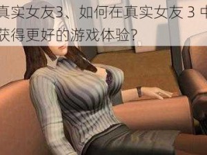 真实女友3、如何在真实女友 3 中获得更好的游戏体验？