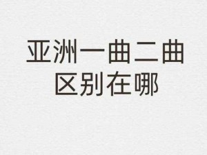 亚洲一曲二曲区别在哪_亚洲一曲二曲区别在哪？从风格、节奏等多方面详细解读