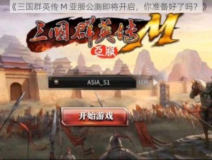 《三国群英传 M 亚服公测即将开启，你准备好了吗？》