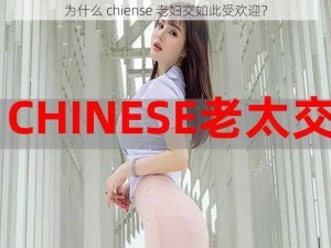 为什么 chiense 老妇交如此受欢迎？