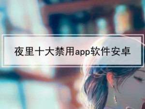 夜里十大禁用 APP 软件排行榜：为何它们被禁用？怎样避免下载？