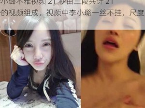 李小璐不雅视频 21 秒由三段共计 21 秒的视频组成，视频中李小璐一丝不挂，尺度大胆