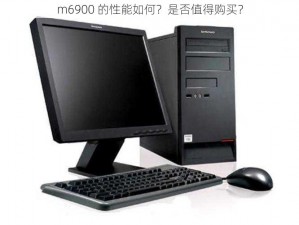 m6900 的性能如何？是否值得购买？