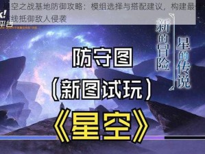 星空之战基地防御攻略：模组选择与搭配建议，构建最佳防线抵御敌人侵袭