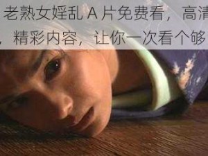 69 老熟女婬乱 A 片免费看，高清画质，精彩内容，让你一次看个够