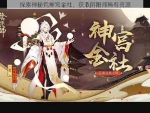 探索神秘荒神宫金社，获取阴阳师稀有资源