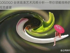 GOGOGO 全球高清艺术风格分析——带你领略独特的视觉盛宴