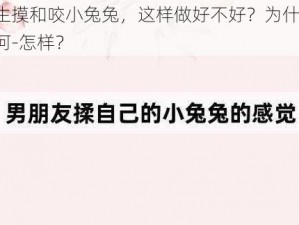 男生摸和咬小兔兔，这样做好不好？为什么-如何-怎样？