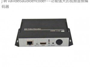 j 啊 vavideoaudioencoder——功能强大的视频音频编码器